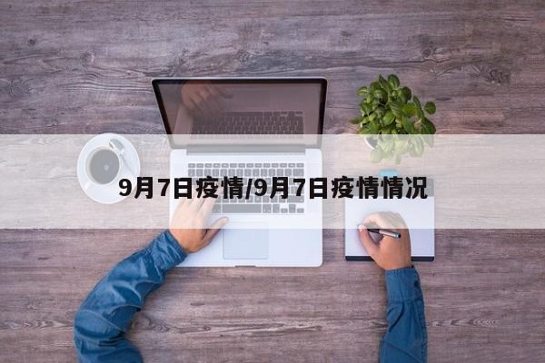 9月7日疫情/9月7日疫情情况