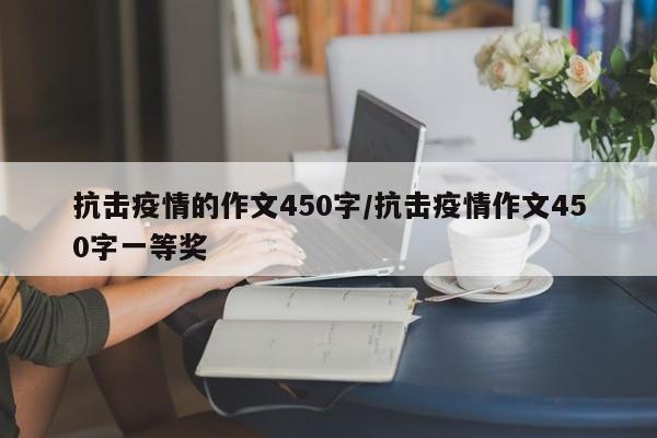 抗击疫情的作文450字/抗击疫情作文450字一等奖