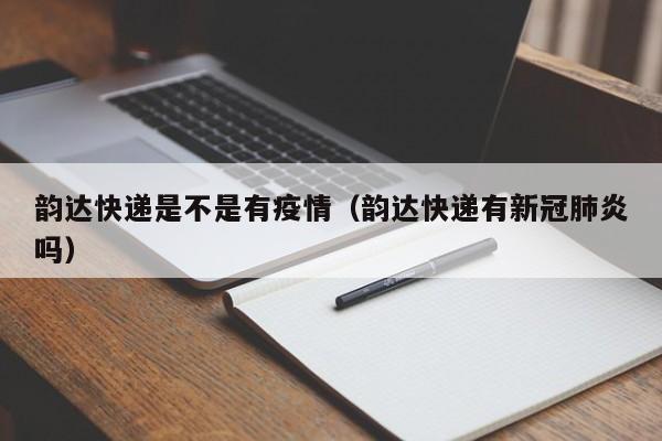 韵达快递是不是有疫情（韵达快递有新冠肺炎吗）