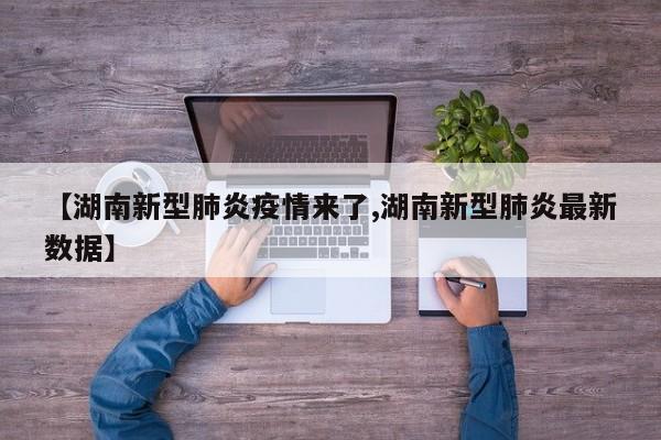 【湖南新型肺炎疫情来了,湖南新型肺炎最新数据】