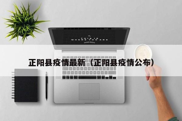 正阳县疫情最新（正阳县疫情公布）