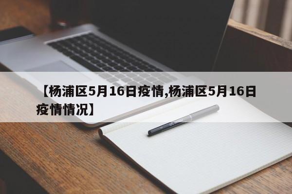 【杨浦区5月16日疫情,杨浦区5月16日疫情情况】