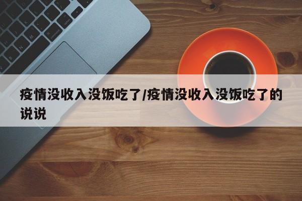 疫情没收入没饭吃了/疫情没收入没饭吃了的说说