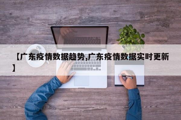【广东疫情数据趋势,广东疫情数据实时更新】