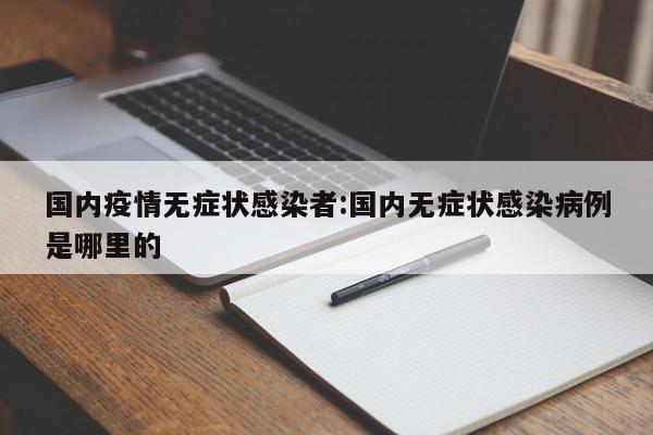 国内疫情无症状感染者:国内无症状感染病例是哪里的