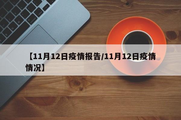 【11月12日疫情报告/11月12日疫情情况】