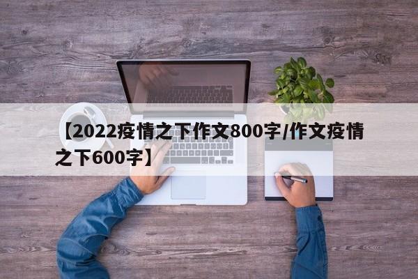 【2022疫情之下作文800字/作文疫情之下600字】
