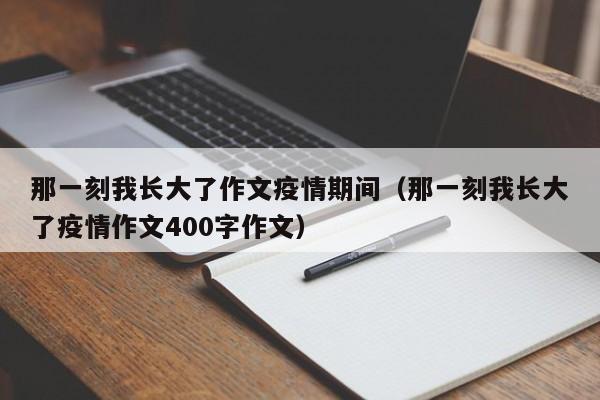 那一刻我长大了作文疫情期间（那一刻我长大了疫情作文400字作文）