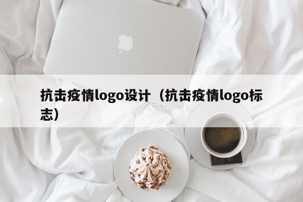 抗击疫情logo设计（抗击疫情logo标志）