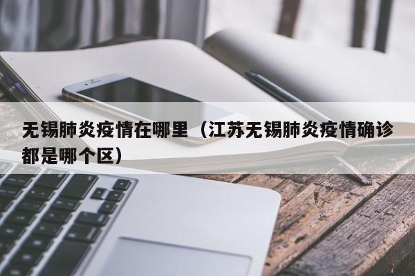无锡肺炎疫情在哪里（江苏无锡肺炎疫情确诊都是哪个区）