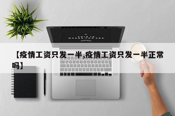 【疫情工资只发一半,疫情工资只发一半正常吗】