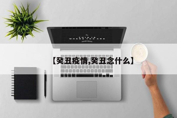 【癸丑疫情,癸丑念什么】