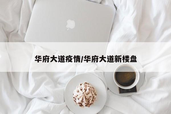 华府大道疫情/华府大道新楼盘