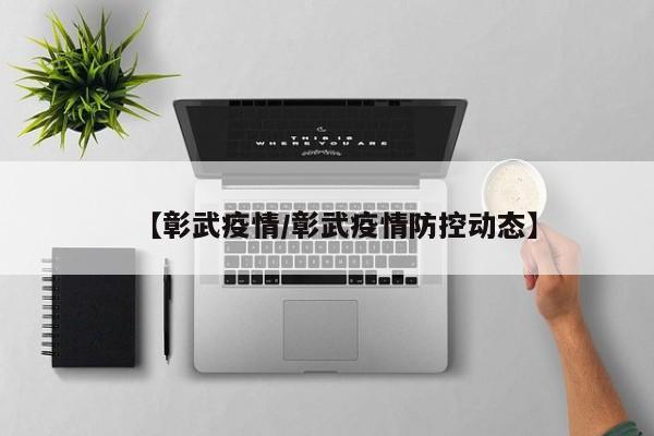 【彰武疫情/彰武疫情防控动态】