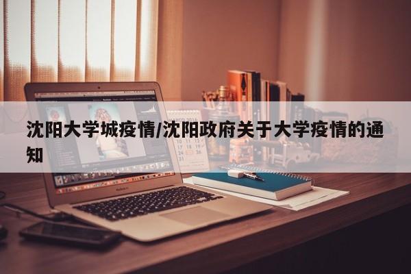沈阳大学城疫情/沈阳政府关于大学疫情的通知