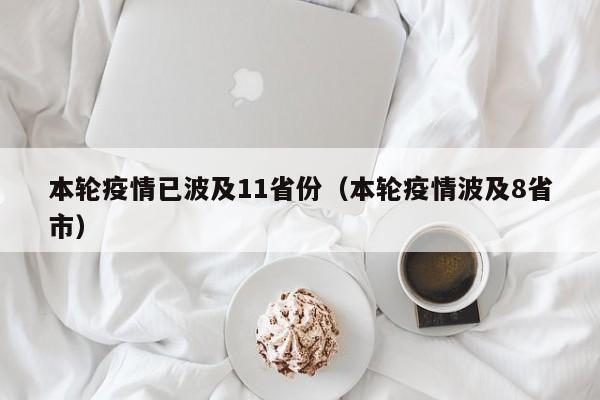 本轮疫情已波及11省份（本轮疫情波及8省市）