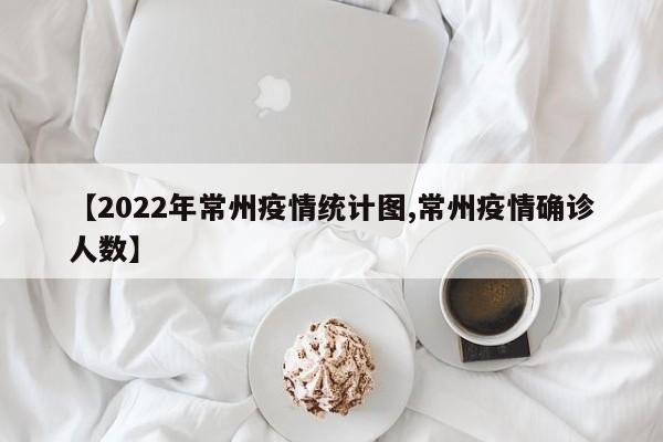 【2022年常州疫情统计图,常州疫情确诊人数】