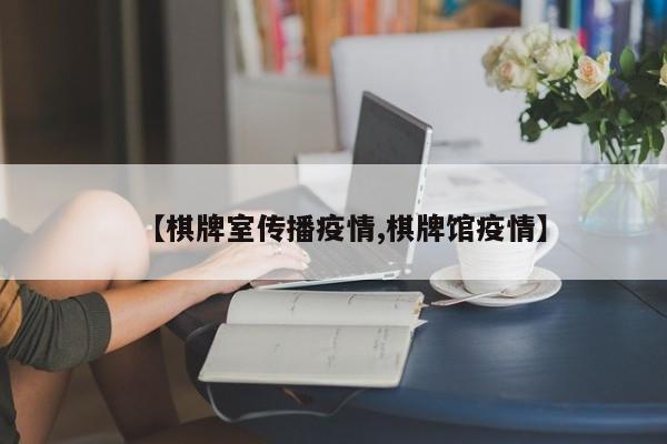 【棋牌室传播疫情,棋牌馆疫情】