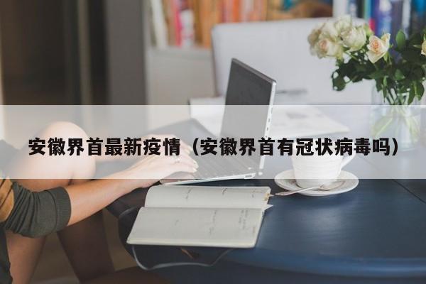 安徽界首最新疫情（安徽界首有冠状病毒吗）