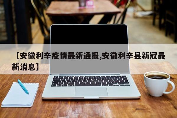 【安徽利辛疫情最新通报,安徽利辛县新冠最新消息】