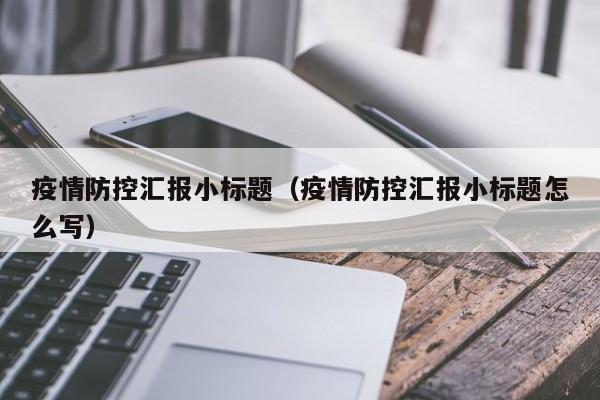 疫情防控汇报小标题（疫情防控汇报小标题怎么写）