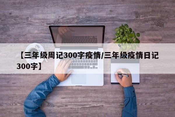 【三年级周记300字疫情/三年级疫情日记300字】