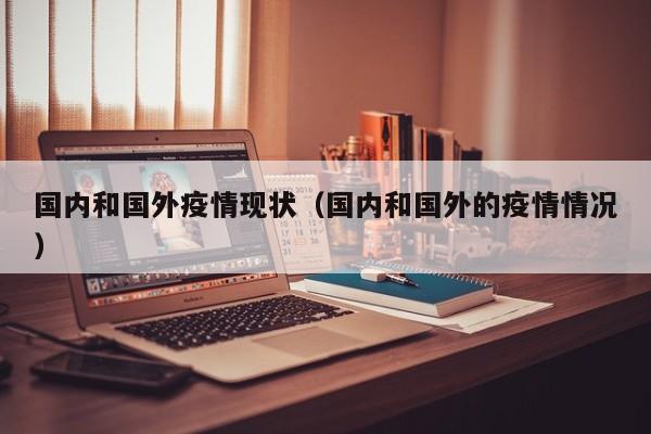国内和国外疫情现状（国内和国外的疫情情况）