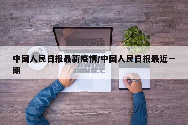中国人民日报最新疫情/中国人民日报最近一期
