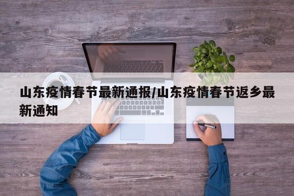 山东疫情春节最新通报/山东疫情春节返乡最新通知