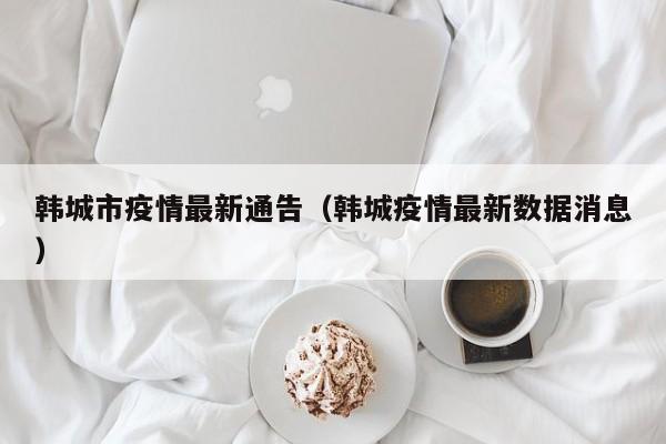 韩城市疫情最新通告（韩城疫情最新数据消息）