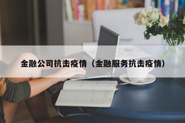 金融公司抗击疫情（金融服务抗击疫情）
