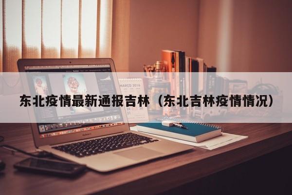 东北疫情最新通报吉林（东北吉林疫情情况）