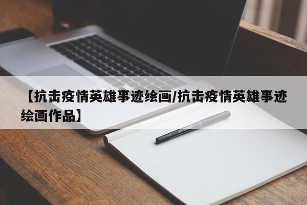 【抗击疫情英雄事迹绘画/抗击疫情英雄事迹绘画作品】