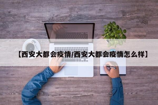 【西安大都会疫情/西安大都会疫情怎么样】