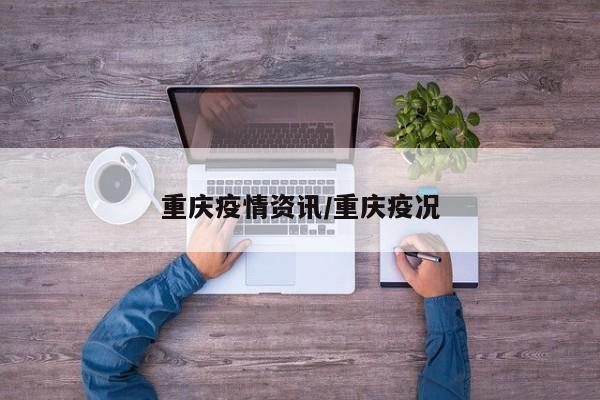 重庆疫情资讯/重庆疫况