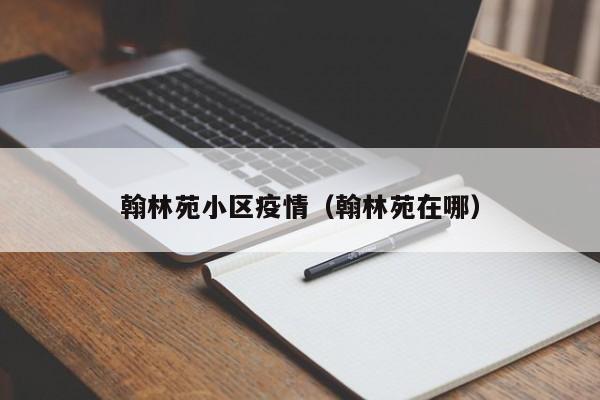 翰林苑小区疫情（翰林苑在哪）