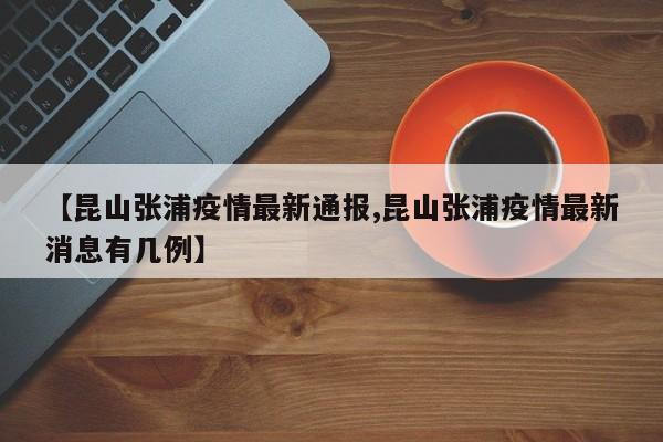 【昆山张浦疫情最新通报,昆山张浦疫情最新消息有几例】