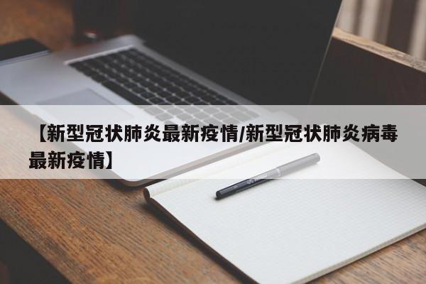 【新型冠状肺炎最新疫情/新型冠状肺炎病毒最新疫情】
