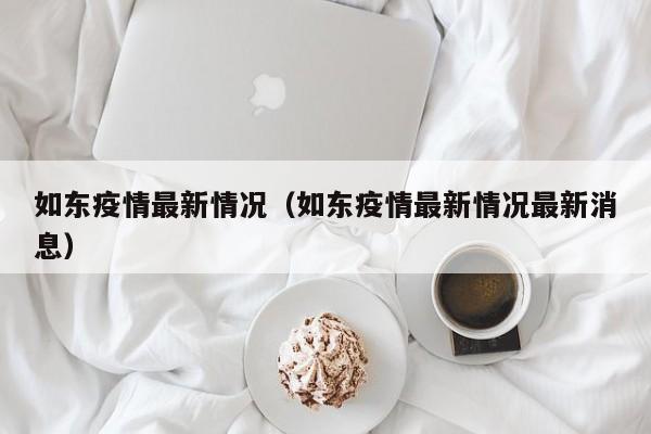 如东疫情最新情况（如东疫情最新情况最新消息）