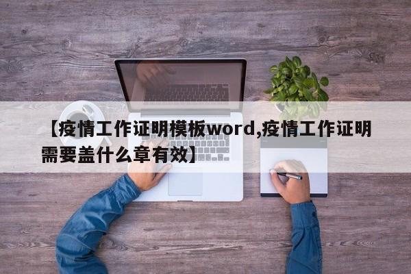 【疫情工作证明模板word,疫情工作证明需要盖什么章有效】