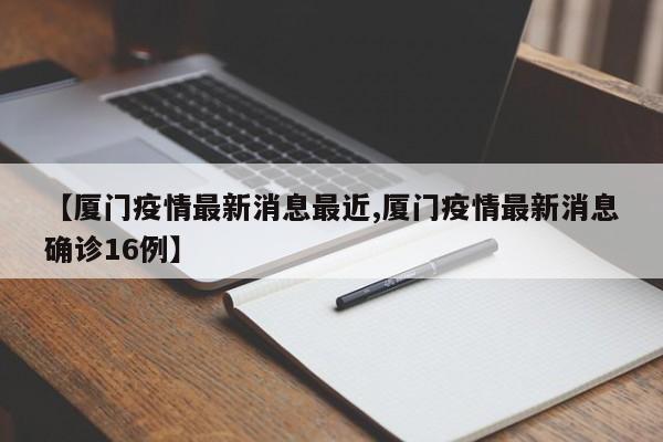 【厦门疫情最新消息最近,厦门疫情最新消息确诊16例】