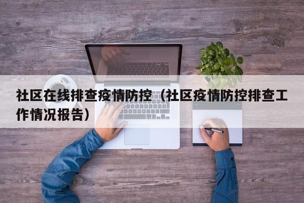 社区在线排查疫情防控（社区疫情防控排查工作情况报告）