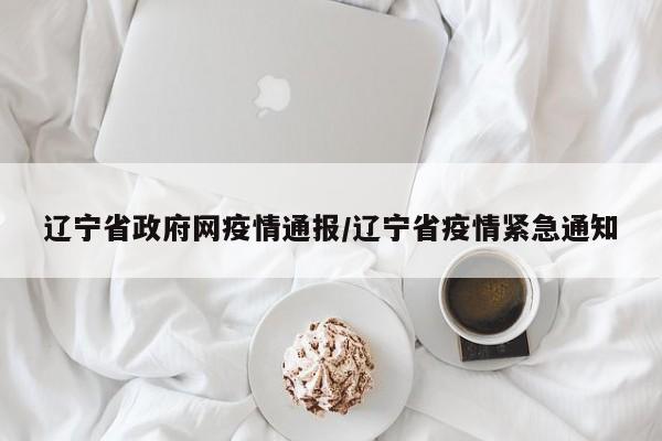 辽宁省政府网疫情通报/辽宁省疫情紧急通知