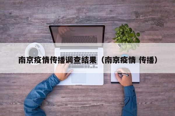 南京疫情传播调查结果（南京疫情 传播）