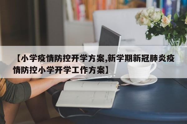 【小学疫情防控开学方案,新学期新冠肺炎疫情防控小学开学工作方案】