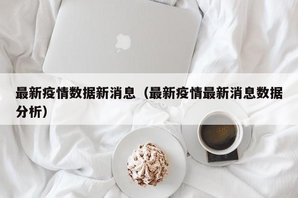 最新疫情数据新消息（最新疫情最新消息数据分析）