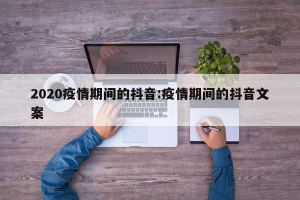 2020疫情期间的抖音:疫情期间的抖音文案