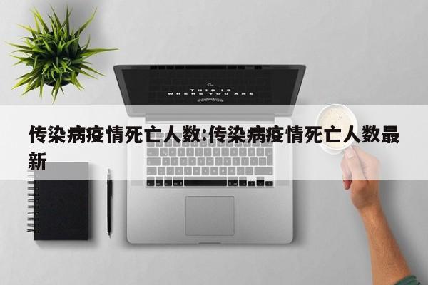 传染病疫情死亡人数:传染病疫情死亡人数最新
