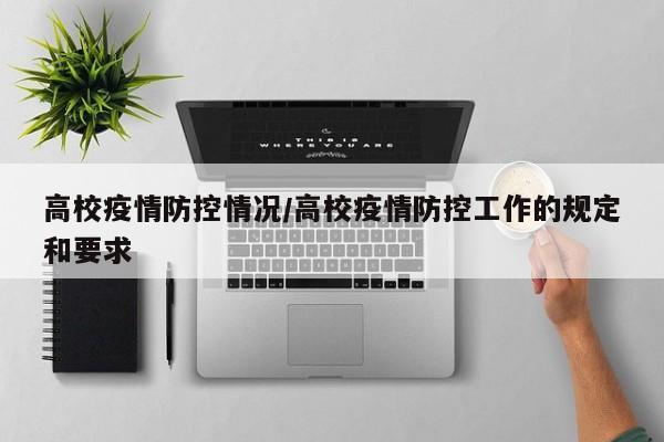 高校疫情防控情况/高校疫情防控工作的规定和要求