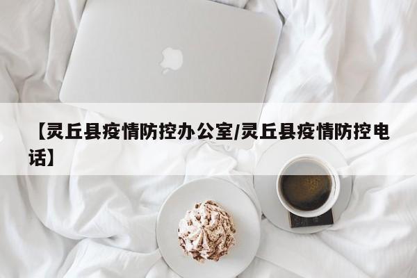 【灵丘县疫情防控办公室/灵丘县疫情防控电话】
